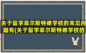 关于留学菲尔斯特德学校的常见问题有(关于留学菲尔斯特德学校的常见问题及答案)