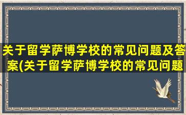 关于留学萨博学校的常见问题及答案(关于留学萨博学校的常见问题有)