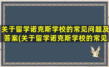 关于留学诺克斯学校的常见问题及答案(关于留学诺克斯学校的常见问题有)