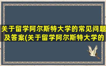 关于留学阿尔斯特大学的常见问题及答案(关于留学阿尔斯特大学的常见问题有)