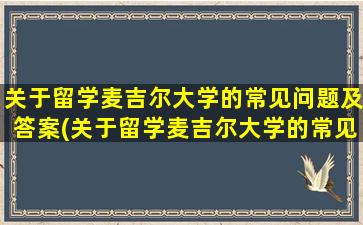 关于留学麦吉尔大学的常见问题及答案(关于留学麦吉尔大学的常见问题有)