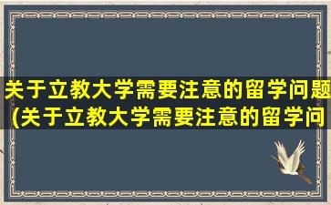 关于立教大学需要注意的留学问题(关于立教大学需要注意的留学问题及答案)