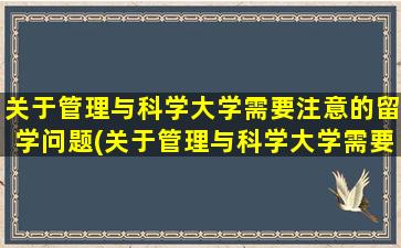 关于管理与科学大学需要注意的留学问题(关于管理与科学大学需要注意的留学问题有)