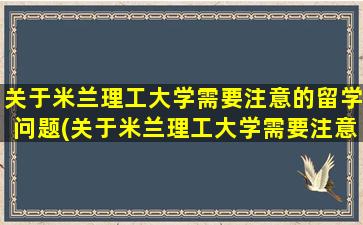 关于米兰理工大学需要注意的留学问题(关于米兰理工大学需要注意的留学问题有)