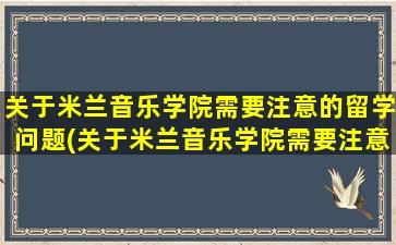 关于米兰音乐学院需要注意的留学问题(关于米兰音乐学院需要注意的留学问题有)