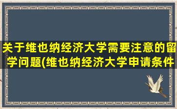 关于维也纳经济大学需要注意的留学问题(维也纳经济大学申请条件)