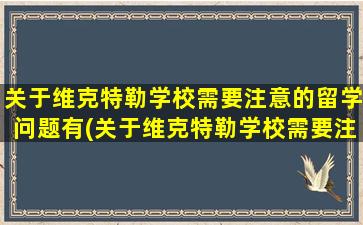 关于维克特勒学校需要注意的留学问题有(关于维克特勒学校需要注意的留学问题)