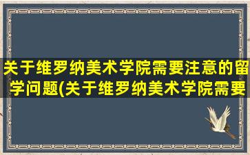 关于维罗纳美术学院需要注意的留学问题(关于维罗纳美术学院需要注意的留学问题及答案)