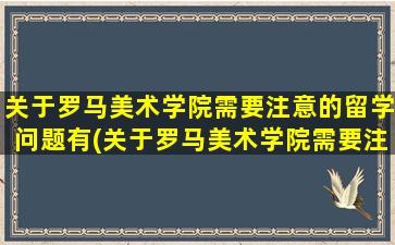 关于罗马美术学院需要注意的留学问题有(关于罗马美术学院需要注意的留学问题)