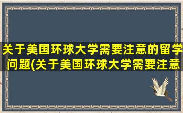 关于美国环球大学需要注意的留学问题(关于美国环球大学需要注意的留学问题有)