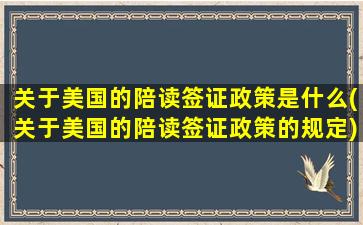 关于美国的陪读签证政策是什么(关于美国的陪读签证政策的规定)