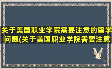 关于美国职业学院需要注意的留学问题(关于美国职业学院需要注意的留学问题有)