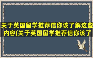 关于英国留学推荐信你该了解这些内容(关于英国留学推荐信你该了解这些信息英语)