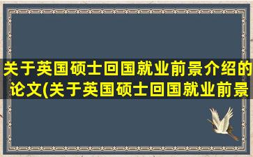 关于英国硕士回国就业前景介绍的论文(关于英国硕士回国就业前景介绍的建议)