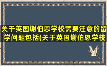 关于英国谢伯恩学校需要注意的留学问题包括(关于英国谢伯恩学校需要注意的留学问题是)