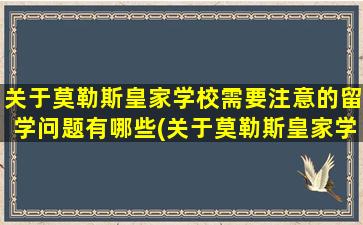 关于莫勒斯皇家学校需要注意的留学问题有哪些(关于莫勒斯皇家学校需要注意的留学问题包括)