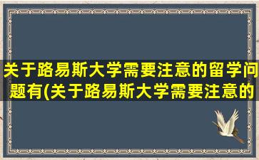 关于路易斯大学需要注意的留学问题有(关于路易斯大学需要注意的留学问题)