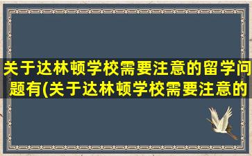 关于达林顿学校需要注意的留学问题有(关于达林顿学校需要注意的留学问题有)