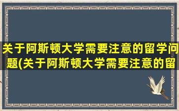 关于阿斯顿大学需要注意的留学问题(关于阿斯顿大学需要注意的留学问题有)