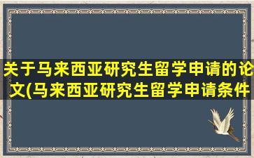 关于马来西亚研究生留学申请的论文(马来西亚研究生留学申请条件和费用)