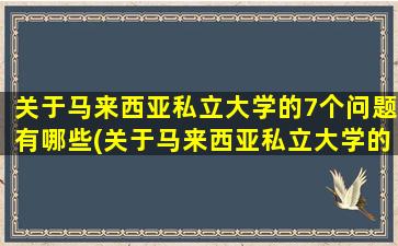 关于马来西亚私立大学的7个问题有哪些(关于马来西亚私立大学的7个问题及答案)