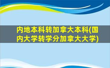 内地本科转加拿大本科(国内大学转学分加拿大大学)