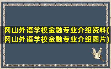 冈山外语学校金融专业介绍资料(冈山外语学校金融专业介绍图片)