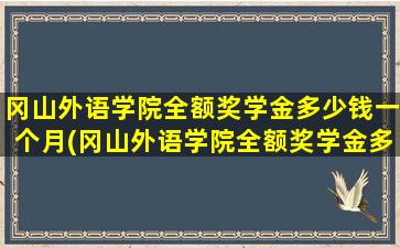 冈山外语学院全额奖学金多少钱一个月(冈山外语学院全额奖学金多少钱啊)