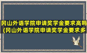 冈山外语学院申请奖学金要求高吗(冈山外语学院申请奖学金要求多少)