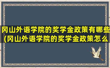 冈山外语学院的奖学金政策有哪些(冈山外语学院的奖学金政策怎么样)