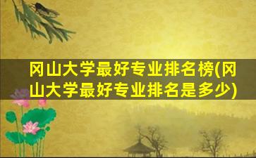 冈山大学最好专业排名榜(冈山大学最好专业排名是多少)