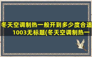 冬天空调制热一般开到多少度合适1003无标题(冬天空调制热一般开到多少度合适省电)