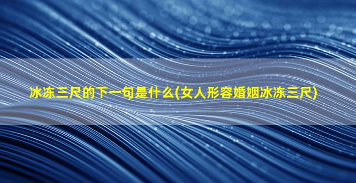 冰冻三尺的下一句是什么(女人形容婚姻冰冻三尺)