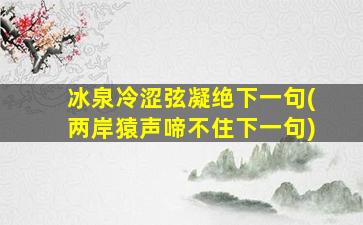 冰泉冷涩弦凝绝下一句(两岸猿声啼不住下一句)