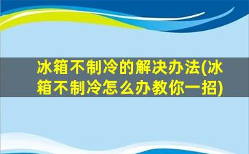 冰箱不制冷的解决办法(冰箱不制冷怎么办教你一招)