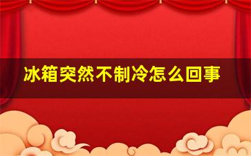 冰箱突然不制冷怎么回事