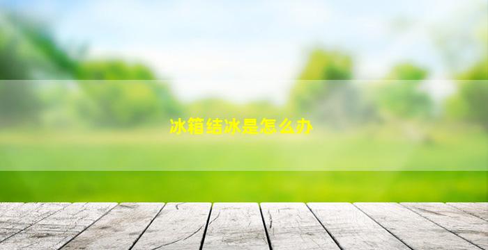 冰箱结冰是怎么办