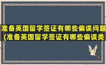 准备英国留学签证有哪些偏误问题(准备英国留学签证有哪些偏误类型)