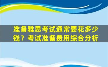 准备雅思考试通常要花多少钱？考试准备费用综合分析