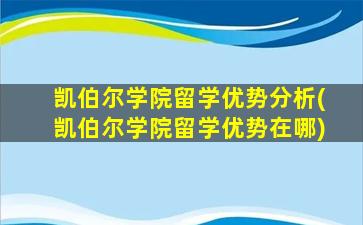 凯伯尔学院留学优势分析(凯伯尔学院留学优势在哪)