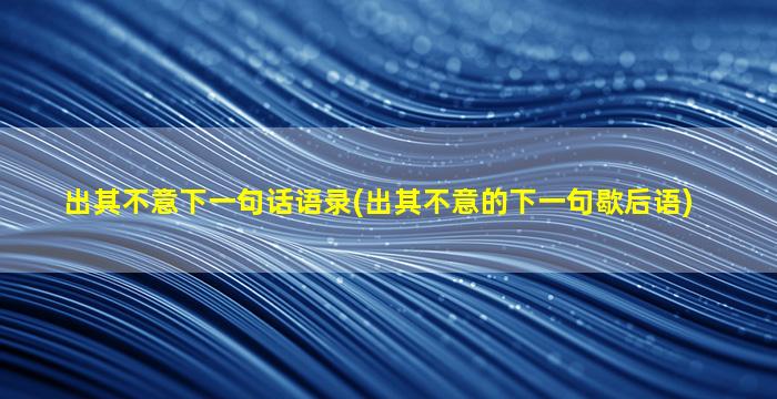 出其不意下一句话语录(出其不意的下一句歇后语)