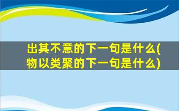 出其不意的下一句是什么(物以类聚的下一句是什么)