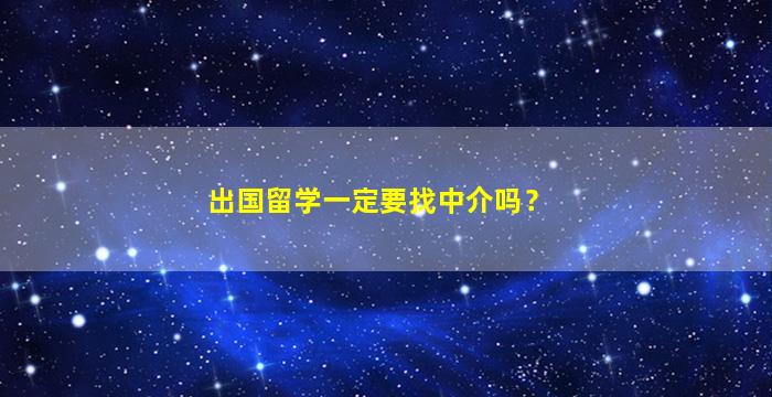 出国留学一定要找中介吗？