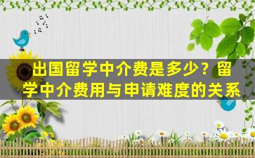 出国留学中介费是多少？留学中介费用与申请难度的关系