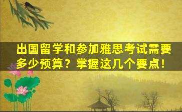 出国留学和参加雅思考试需要多少预算？掌握这几个要点！