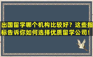 出国留学哪个机构比较好？这些指标告诉你如何选择优质留学公司！