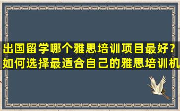 出国留学哪个雅思培训项目最好？如何选择最适合自己的雅思培训机构