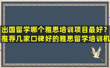 出国留学哪个雅思培训项目最好？推荐几家口碑好的雅思留学培训机构