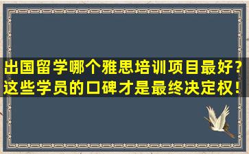 出国留学哪个雅思培训项目最好？这些学员的口碑才是最终决定权！