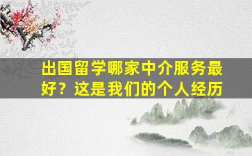 出国留学哪家中介服务最好？这是我们的个人经历